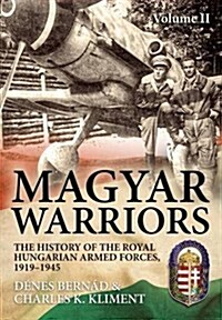 Magyar Warriors Volume 2 : The History of the Royal Hungarian Armed Forces, 1919-1945 Volume 2 (Hardcover)