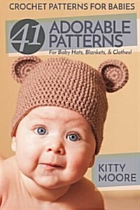 Crochet Patterns for Babies (2nd Edition): 41 Adorable Patterns for Baby Hats, Blankets, & Clothes! (Paperback)