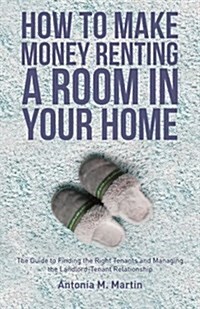 How to Make Money Renting a Room in Your Home: The Guide to Finding the Right Tenants and Managing the Landlord-Tenant Relationship (Paperback)