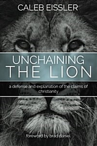 Unchaining the Lion: A Defense and Explanation of the Claims of Christianity (Paperback)