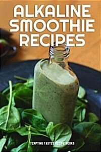 Alkaline Smoothie Recipes: Healthy Recipes to Drink Your Way to Vibrant Health, Tons of Energy & Natural Weight Loss (Paperback)