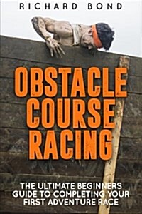 Obstacle Course Racing: The Ultimate Beginners Guide to Completing Your First Adventure Race (Paperback)
