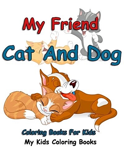My Friend: Cat and Dog Coloring Books for Kids: Colorful Cats: Stress Relieving Cat Designs: My Kids Coloring Books (Volume 1) (Paperback)