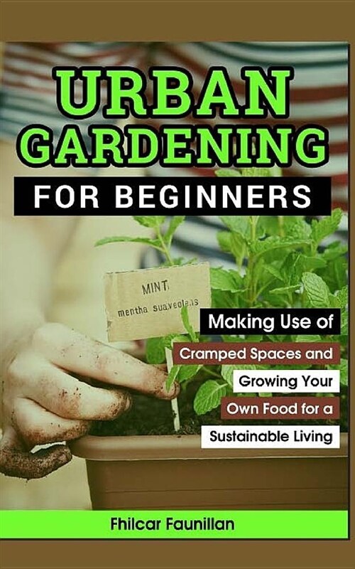 Urban Gardening for Beginners: Making Use of Cramped Spaces and Growing Your Own Food for a Sustainable Living (Paperback)