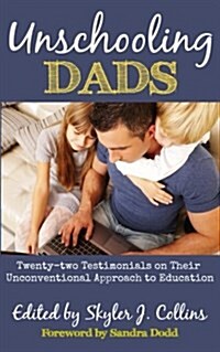 Unschooling Dads: Twenty-Two Testimonials on Their Unconventional Approach to Education (Paperback)