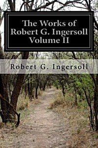 The Works of Robert G. Ingersoll Volume II (Paperback)