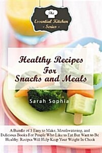 Healthy Recipes for Snacks and Meals: A Bundle of 3 Easy to Make, Mouthwatering, and Delicious Books for People Who Like to Eat But Want to Be Healthy (Paperback)