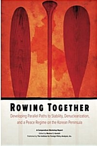 Rowing Together: Developing Parallel Paths to Stability, Denuclearization and a Peace Regime on the Korean Peninsula (Paperback)