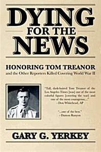 Dying for the News: Honoring Tom Treanor and the Other Reporters Killed Covering World War II (Paperback)