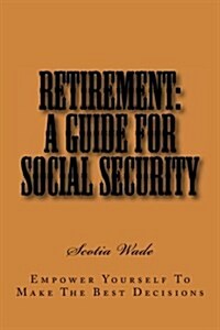 Retirement: A Guide for Social Security: Empower Yourself to Make the Right Decisions (Paperback)