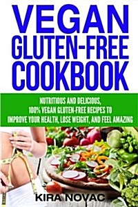 Vegan Gluten Free Cookbook: Nutritious and Delicious, 100% Vegan + Gluten Free Recipes to Improve Your Health, Lose Weight, and Feel Amazing (Paperback)