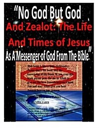 No God But God And Zealot: The Life And Times of Jesus As A Messenger of God From The Bible (Paperback)