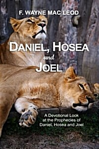 Daniel, Hosea and Joel: A Devotional Look at the Prophecies of Daniel, Hosea and Joel (Paperback)