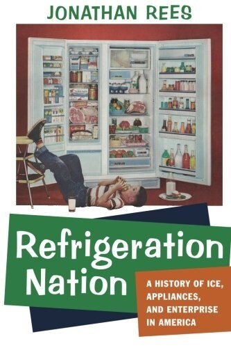 Refrigeration Nation: A History of Ice, Appliances, and Enterprise in America (Paperback)