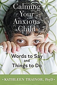 Calming Your Anxious Child: Words to Say and Things to Do (Hardcover)