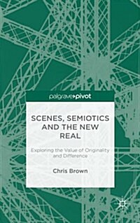 Scenes, Semiotics and the New Real : Exploring the Value of Originality and Difference (Hardcover)