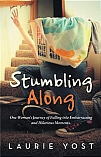Stumbling Along: One Womans Journey of Falling Into Embarrassing and Hilarious Moments. (Paperback)