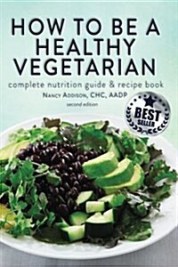 How to Be a Healthy Vegetarian: Complete Nutrition Guide & Recipe Book (Paperback)