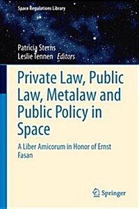 Private Law, Public Law, Metalaw and Public Policy in Space: A Liber Amicorum in Honor of Ernst Fasan (Hardcover, 2016)