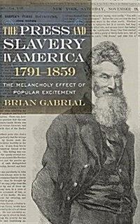 The Press and Slavery in America, 1791-1859: The Melancholy Effect of Popular Excitement (Hardcover)