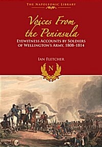 Voices from the Peninsula : Eyewitness Accounts by Soldiers of Wellingtons Army, 1808-1814 (Hardcover)