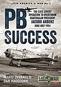 Pb Success : The CIAs Covert Operation to Overthrow Guatemalan President Jacobo Arbenz June-July 1954 (Paperback)