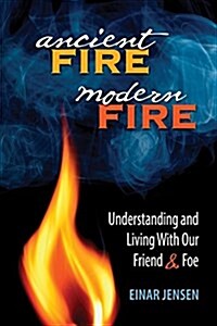 Ancient Fire, Modern Fire: Understanding and Living with Our Friend & Foe (Paperback)