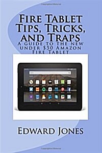 Fire Tablet Tips, Tricks, and Traps: A guide to the new under $50 Amazon Fire Tablet (Paperback)