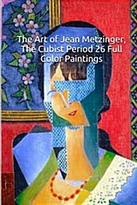 The Art of Jean Metzinger, the Cubist Period 26 Full Color Paintings: (The Amazing World of Art) (Paperback)