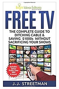 Free TV: The Complete Guide to Ditching Cable & Saving $1000s Without Sacrificing Your Shows (Paperback)
