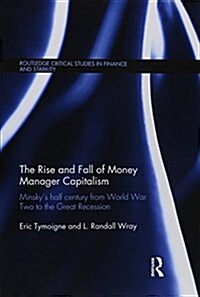 The Rise and Fall of Money Manager Capitalism : Minskys Half Century from World War Two to the Great Recession (Paperback)