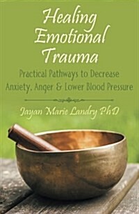 Healing Emotional Trauma: Practical Pathways to Decrease Anxiety, Anger & Lower Blood Pressure (Paperback)