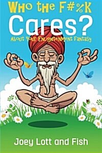 Who the F#%k Cares?: ...about Your Enlightenment Fantasy (Paperback)