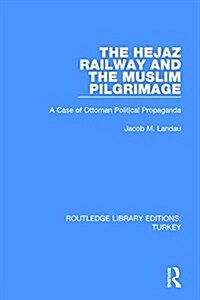 The Hejaz Railway and the Muslim Pilgrimage : A Case of Ottoman Political Propaganda (Hardcover)