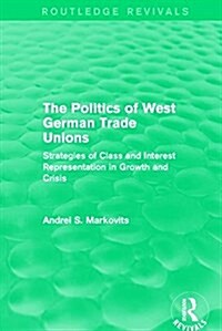 The Politics of West German Trade Unions : Strategies of Class and Interest Representation in Growth and Crisis (Hardcover)