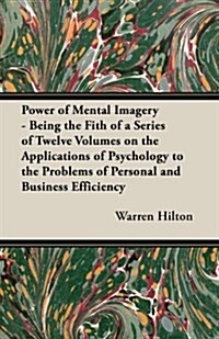 Power of Mental Imagery - Being the Fith of a Series of Twelve Volumes on the Applications of Psychology to the Problems of Personal and Business Effi (Paperback)