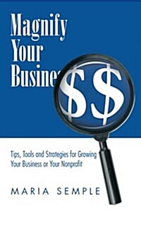 Magnify Your Business: Tips, Tools and Strategies for Growing Your Business or Your Nonprofit (Paperback)