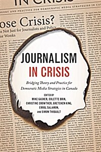 Journalism in Crisis: Bridging Theory and Practice for Democratic Media Strategies in Canada (Paperback)