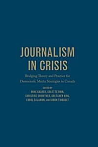 Journalism in Crisis: Bridging Theory and Practice for Democratic Media Strategies in Canada (Hardcover)