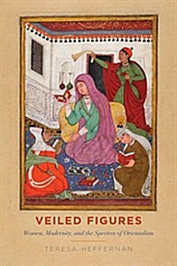 Veiled Figures: Women, Modernity, and the Spectres of Orientalism (Hardcover)