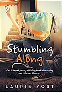 Stumbling Along: One Womans Journey of Falling Into Embarrassing and Hilarious Moments. (Hardcover)