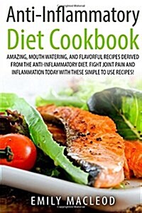 Anti-Inflammatory Diet Cook Book: Amazing, Mouth -Watering, and Flavorful Recipes Derived from the Anti-Inflammatory Diet. Fight Joint Pain and Inflam (Paperback)