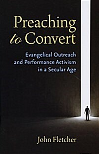 Preaching to Convert: Evangelical Outreach and Performance Activism in a Secular Age (Paperback)