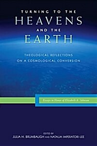 Turning to the Heavens and the Earth: Theological Reflections on a Cosmological Conversion: Essays in Honor of Elizabeth A. Johnson (Paperback)