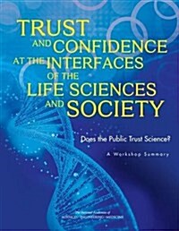 Trust and Confidence at the Interfaces of the Life Sciences and Society: Does the Public Trust Science? a Workshop Summary (Paperback)