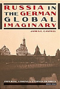 Russia in the German Global Imaginary: Imperial Visions and Utopian Desires, 1905-1941 (Paperback)