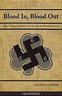 Blood in Blood Out : The Violent Empire of the Aryan Brotherhood (Paperback)