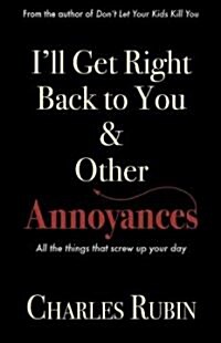 Ill Get Right Back to You & Other Annoyances: The Things That Can Screw Up Your Day... and Even Your Life! (Paperback)