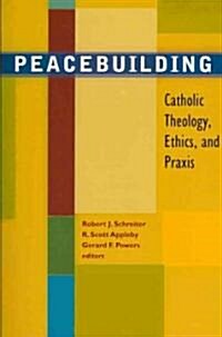 Peacebuilding: Catholic Theology, Ethics, and Praxis (Paperback)