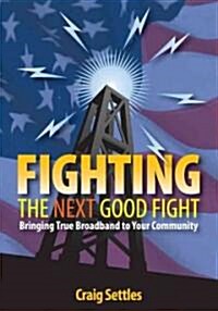 Fighting the Next Good Fight: Bringing True Broadband to Your Community (Paperback)